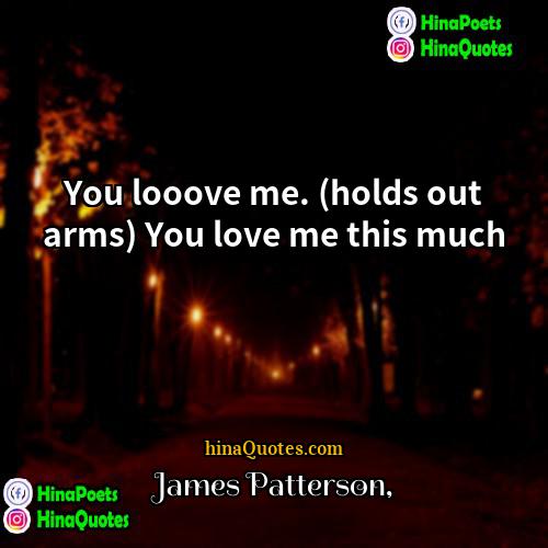 James Patterson Quotes | You looove me. (holds out arms) You